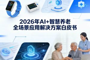 2026年AI+智慧养老全场景应用解决方案白皮书 – 全1707页下载