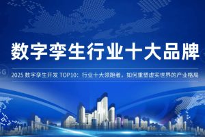 2026数字孪生开发 TOP10：行业十大领跑者，如何重塑虚实世界的产业格局