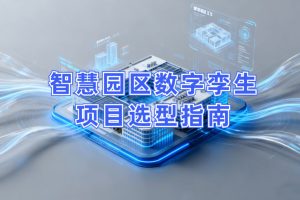 智慧园区数字孪生项目选型指南：选对平台做好交付，从平台适配到交付落地的全流程解决方案
